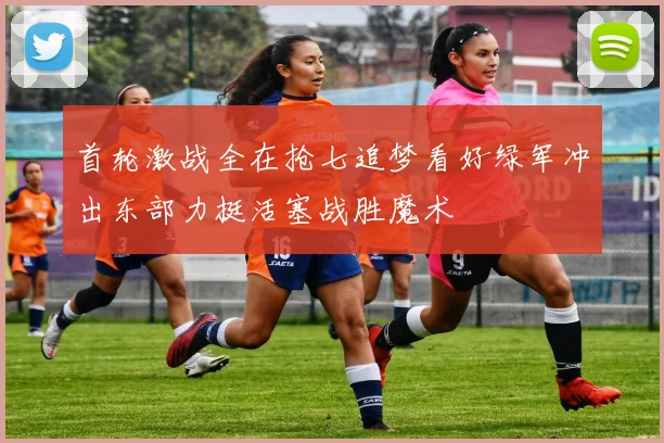 首轮激战全在抢七追梦看好绿军冲出东部力挺活塞战胜魔术