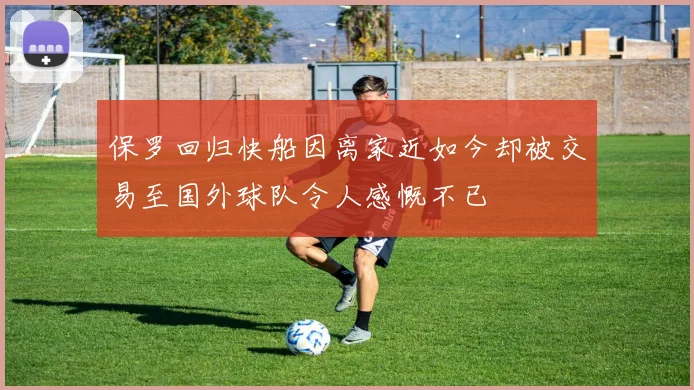 保罗回归快船因离家近如今却被交易至国外球队令人感慨不已