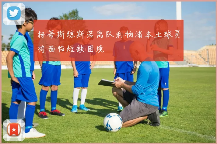 柯蒂斯琼斯若离队利物浦本土球员将面临短缺困境
