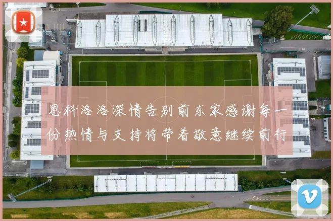 恩科洛洛深情告别前东家感谢每一份热情与支持将带着敬意继续前行