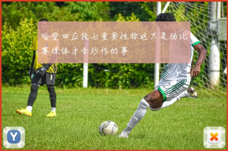 哈登回应抢七重要性称这只是场比赛媒体才会炒作的事