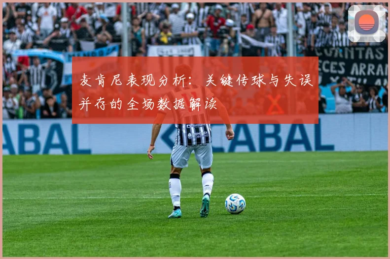 麦肯尼表现分析：关键传球与失误并存的全场数据解读