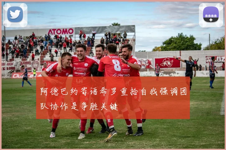 阿德巴约寄语希罗重拾自我强调团队协作是争胜关键