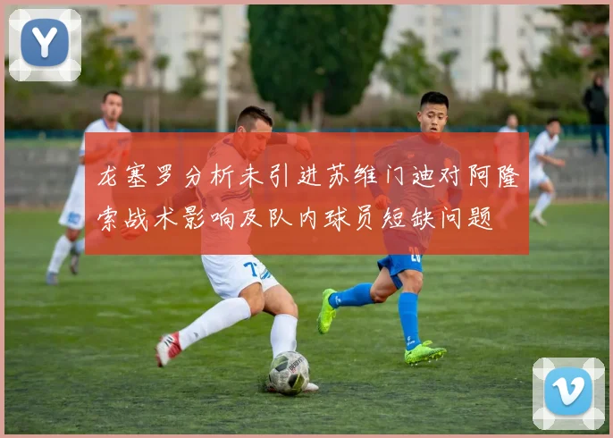龙塞罗分析未引进苏维门迪对阿隆索战术影响及队内球员短缺问题