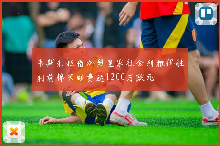 韦斯利租借加盟皇家社会利雅得胜利前锋买断费达1200万欧元
