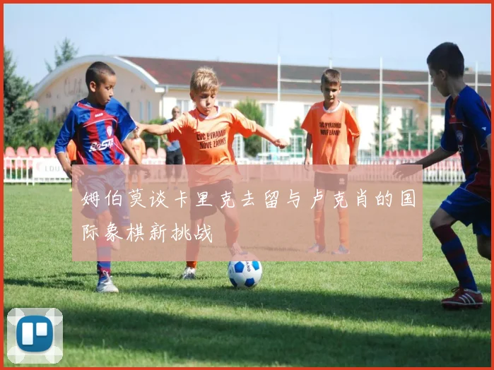 姆伯莫谈卡里克去留与卢克肖的国际象棋新挑战