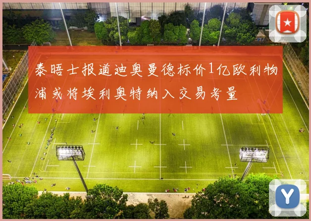 泰晤士报道迪奥曼德标价1亿欧利物浦或将埃利奥特纳入交易考量